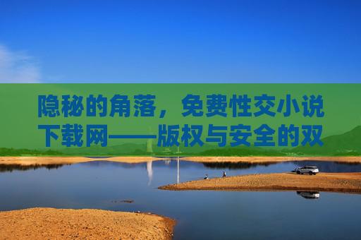 隐秘的角落,免费性交小说下载网——版权与安全的双重警示,隐秘下载陷阱,免费小说网站的版权与安全警示 隐秘的角落,免费性交小说下载网——版权与安全的双重警示,隐秘下载陷阱,免费小说网站的版权与安全警示