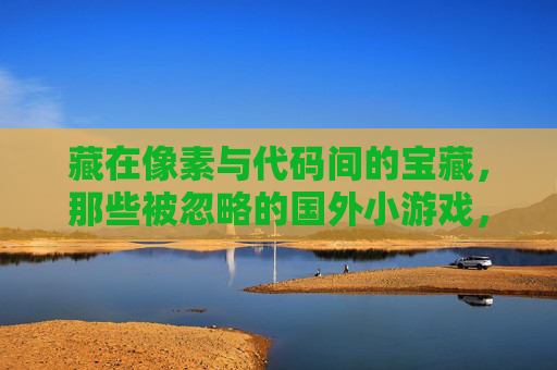 藏在像素与代码间的宝藏,那些被忽略的国外小游戏,被忽略的宝藏,藏在像素与代码间的国外小游戏 藏在像素与代码间的宝藏,那些被忽略的国外小游戏,被忽略的宝藏,藏在像素与代码间的国外小游戏