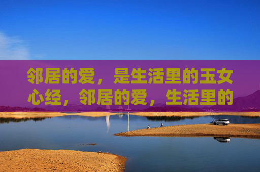 邻居的爱,是生活里的玉女心经,邻居的爱,生活里的玉女心经 邻居的爱,是生活里的玉女心经,邻居的爱,生活里的玉女心经