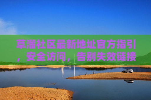 草溜社区最新地址官方指引,安全访问,告别失效链接,草溜社区最新地址官方指引,安全访问,告别失效链接 草溜社区最新地址官方指引,安全访问,告别失效链接,草溜社区最新地址官方指引,安全访问,告别失效链接