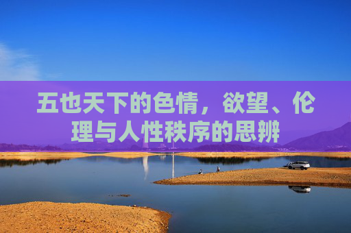 五也天下的色情,欲望、伦理与人性秩序的思辨 五也天下的色情,欲望、伦理与人性秩序的思辨