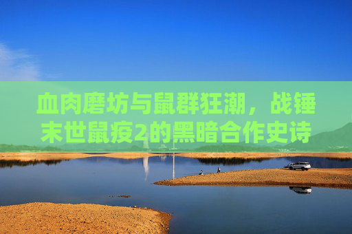 血肉磨坊与鼠群狂潮,战锤末世鼠疫2的黑暗合作史诗,血肉磨坊与鼠群狂潮,战锤末世鼠疫2黑暗合作史诗 血肉磨坊与鼠群狂潮,战锤末世鼠疫2的黑暗合作史诗,血肉磨坊与鼠群狂潮,战锤末世鼠疫2黑暗合作史诗