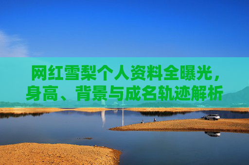 网红雪梨个人资料全曝光,身高、背景与成名轨迹解析,网红雪梨个人资料全曝光,身高背景与成名轨迹解析 网红雪梨个人资料全曝光,身高、背景与成名轨迹解析,网红雪梨个人资料全曝光,身高背景与成名轨迹解析