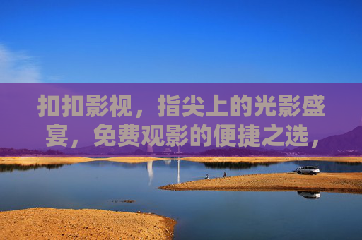 扣扣影视,指尖上的光影盛宴,免费观影的便捷之选,扣扣影视,指尖光影盛宴,免费便捷观影之选 扣扣影视,指尖上的光影盛宴,免费观影的便捷之选,扣扣影视,指尖光影盛宴,免费便捷观影之选