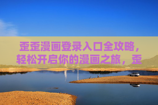 歪歪漫画登录入口全攻略,轻松开启你的漫画之旅,歪歪漫画登录入口全攻略,轻松开启漫画之旅 歪歪漫画登录入口全攻略,轻松开启你的漫画之旅,歪歪漫画登录入口全攻略,轻松开启漫画之旅