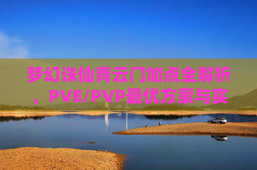 梦幻诛仙青云门加点全解析,PVE/PVP最优方案与实战技巧,梦幻诛仙青云门加点全解析,PVE/PVP最优方案与实战技巧 梦幻诛仙青云门加点全解析,PVE/PVP最优方案与实战技巧,梦幻诛仙青云门加点全解析,PVE/PVP最优方案与实战技巧