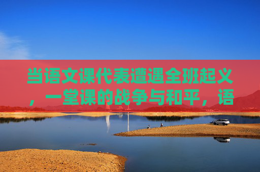 当语文课代表遭遇全班起义,一堂课的战争与和平,语文课代表与全班,一堂课的战争与和平 当语文课代表遭遇全班起义,一堂课的战争与和平,语文课代表与全班,一堂课的战争与和平