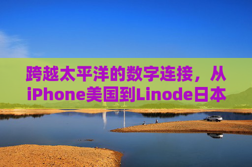 跨越太平洋的数字连接,从iPhone美国到Linode日本的云服务实践,跨越太平洋的数字连接,iPhone美国至Linode日本云服务实践 跨越太平洋的数字连接,从iPhone美国到Linode日本的云服务实践,跨越太平洋的数字连接,iPhone美国至Linode日本云服务实践