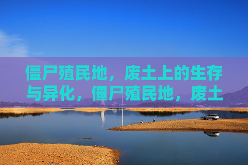 僵尸殖民地,废土上的生存与异化,僵尸殖民地,废土生存与异化 僵尸殖民地,废土上的生存与异化,僵尸殖民地,废土生存与异化