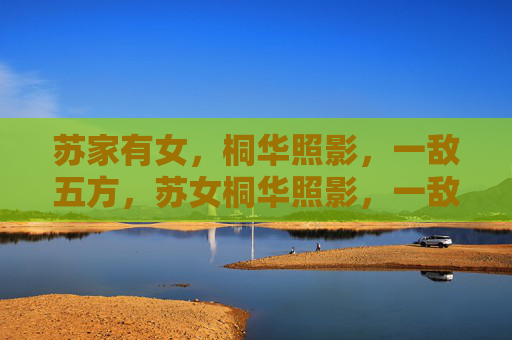 苏家有女,桐华照影,一敌五方,苏女桐华照影,一敌五方 苏家有女,桐华照影,一敌五方,苏女桐华照影,一敌五方