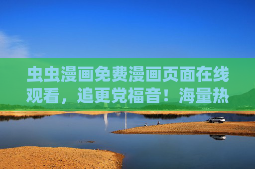虫虫漫画免费漫画页面在线观看，追更党福音！海量热门漫画随心看，畅享零门槛追漫乐趣，虫虫漫画免费追更，海量热门零门槛畅看