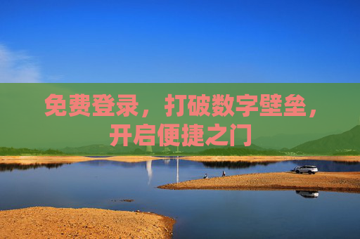 免费登录,打破数字壁垒,开启便捷之门 免费登录,打破数字壁垒,开启便捷之门