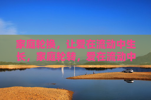 家庭轮换,让爱在流动中生长,家庭轮转,爱在流动中生长 家庭轮换,让爱在流动中生长,家庭轮转,爱在流动中生长