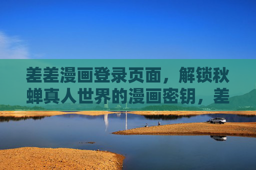 差差漫画登录页面,解锁秋蝉真人世界的漫画密钥,差差漫画登录页面,解锁秋蝉真人世界的漫画密钥 差差漫画登录页面,解锁秋蝉真人世界的漫画密钥,差差漫画登录页面,解锁秋蝉真人世界的漫画密钥