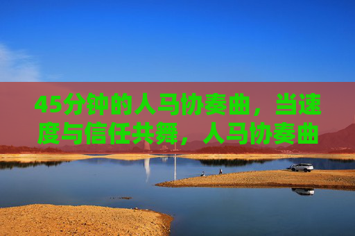 45分钟的人马协奏曲，当速度与信任共舞，人马协奏曲，速度与信任的共舞