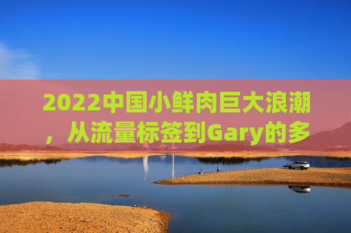 2022中国小鲜肉巨大浪潮,从流量标签到Gary的多元破局,2022中国小鲜肉浪潮,从流量标签到多元破局 2022中国小鲜肉巨大浪潮,从流量标签到Gary的多元破局,2022中国小鲜肉浪潮,从流量标签到多元破局