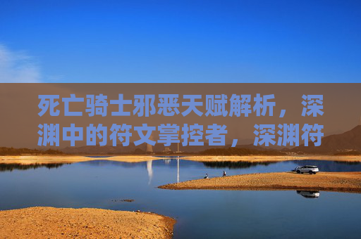 死亡骑士邪恶天赋解析,深渊中的符文掌控者,深渊符文掌控者,死亡骑士邪恶天赋解析 死亡骑士邪恶天赋解析,深渊中的符文掌控者,深渊符文掌控者,死亡骑士邪恶天赋解析
