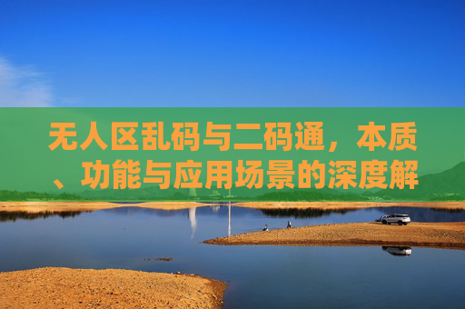 无人区乱码与二码通,本质、功能与应用场景的深度解析,无人区乱码与二码通,本质、功能及应用场景深度解析 无人区乱码与二码通,本质、功能与应用场景的深度解析,无人区乱码与二码通,本质、功能及应用场景深度解析