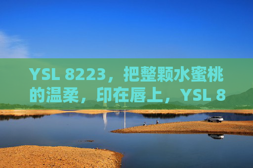 YSL 8223,把整颗水蜜桃的温柔,印在唇上,YSL 8223,唇间水蜜桃温柔 YSL 8223,把整颗水蜜桃的温柔,印在唇上,YSL 8223,唇间水蜜桃温柔