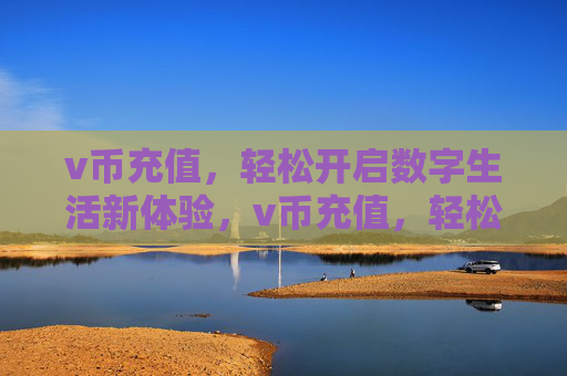 v币充值,轻松开启数字生活新体验,v币充值,轻松开启数字生活新体验 v币充值,轻松开启数字生活新体验,v币充值,轻松开启数字生活新体验