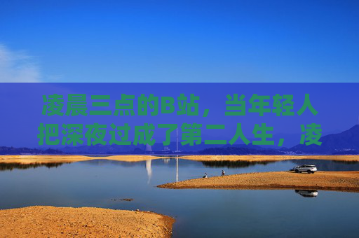 凌晨三点的B站,当年轻人把深夜过成了第二人生,凌晨三点的B站,年轻人的深夜第二人生 凌晨三点的B站,当年轻人把深夜过成了第二人生,凌晨三点的B站,年轻人的深夜第二人生