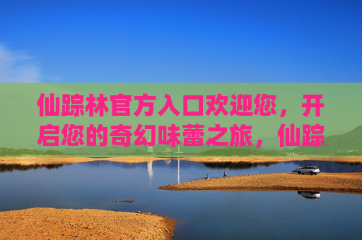 仙踪林官方入口欢迎您,开启您的奇幻味蕾之旅,仙踪林官方入口,开启奇幻味蕾之旅 仙踪林官方入口欢迎您,开启您的奇幻味蕾之旅,仙踪林官方入口,开启奇幻味蕾之旅