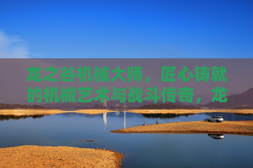 龙之谷机械大师,匠心铸就的机械艺术与战斗传奇,龙之谷机械大师,匠心铸就机械艺术与战斗传奇 龙之谷机械大师,匠心铸就的机械艺术与战斗传奇,龙之谷机械大师,匠心铸就机械艺术与战斗传奇