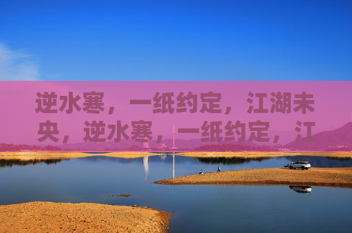 逆水寒，一纸约定，江湖未央，逆水寒，一纸约定，江湖未央