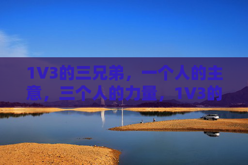 1V3的三兄弟，一个人的主意，三个人的力量，1V3的三兄弟，一人智，三人力