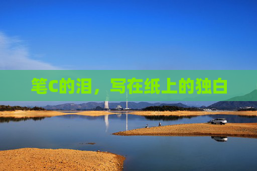 笔C的泪,写在纸上的独白 笔C的泪,写在纸上的独白