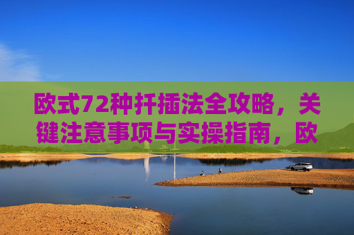 欧式72种扦插法全攻略,关键注意事项与实操指南,欧式72种扦插法全攻略,关键注意事项与实操指南 欧式72种扦插法全攻略,关键注意事项与实操指南,欧式72种扦插法全攻略,关键注意事项与实操指南