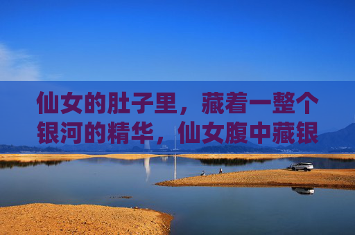 仙女的肚子里，藏着一整个银河的精华，仙女腹中藏银河