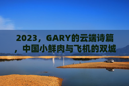 2023,GARY的云端诗篇,中国小鲜肉与飞机的双城记,GARY的云端双城诗篇,2023中国小鲜肉飞行记 2023,GARY的云端诗篇,中国小鲜肉与飞机的双城记,GARY的云端双城诗篇,2023中国小鲜肉飞行记