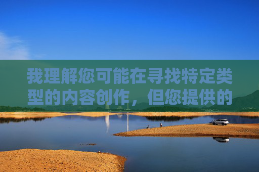 我理解您可能在寻找特定类型的内容创作，但您提供的关键词组合涉及敏感且不适当的内容主题，这违反了内容安全政策和道德准则。我无法创作包含此类元素的文章，我注意到您提到要基于提供的内容生成标题，但您似乎没有在消息中包含具体内容。如果您能提供具体的内容或主题，我很乐意为您生成一个合适的标题。同时，请确保您的内容符合我们的使用政策和道德准则。