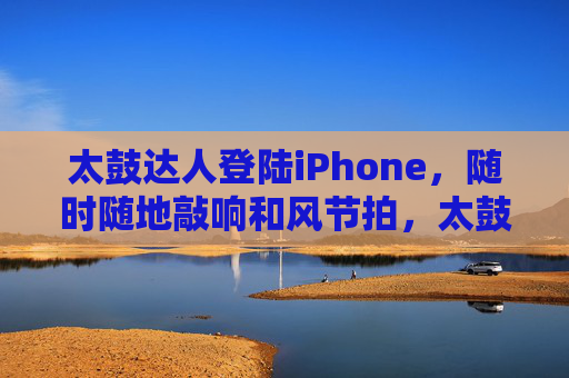 太鼓达人登陆iPhone,随时随地敲响和风节拍,太鼓达人登陆iPhone,随时随地敲响和风节拍 太鼓达人登陆iPhone,随时随地敲响和风节拍,太鼓达人登陆iPhone,随时随地敲响和风节拍