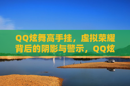 QQ炫舞高手挂，虚拟荣耀背后的阴影与警示，QQ炫舞高手挂，虚拟荣耀的阴影与警示