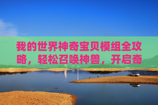 我的世界神奇宝贝模组全攻略,轻松召唤神兽,开启奇幻冒险!我的世界神奇宝贝模组全攻略,召唤神兽,开启奇幻冒险 我的世界神奇宝贝模组全攻略,轻松召唤神兽,开启奇幻冒险!我的世界神奇宝贝模组全攻略,召唤神兽,开启奇幻冒险