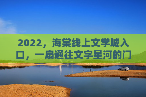 2022,海棠线上文学城入口,一扇通往文字星河的门扉,海棠线上文学城,2022,文字星河之门扉 2022,海棠线上文学城入口,一扇通往文字星河的门扉,海棠线上文学城,2022,文字星河之门扉