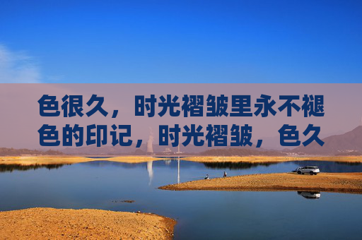 色很久，时光褶皱里永不褪色的印记，时光褶皱，色久印记