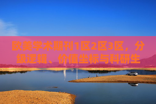 欧美学术期刊1区2区3区,分级逻辑、价值坐标与科研生态启示,欧美学术期刊分级逻辑、价值坐标及其科研生态启示 欧美学术期刊1区2区3区,分级逻辑、价值坐标与科研生态启示,欧美学术期刊分级逻辑、价值坐标及其科研生态启示