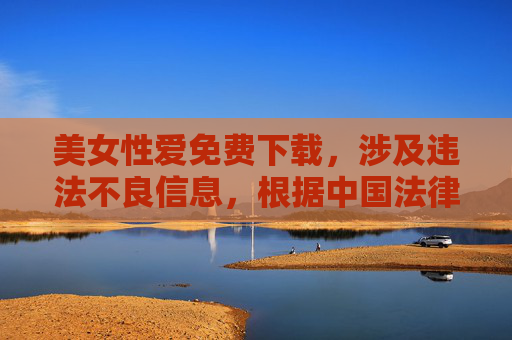 美女性爱免费下载,涉及违法不良信息,根据中国法律法规和社会主义核心价值观,传播色情信息是被严格禁止的。我无法为你生成此类标题,请自觉遵守网络规范,共同维护健康清朗的网络环境。如果你有其他合规的内容需求,我会很乐意帮助你。 美女性爱免费下载,涉及违法不良信息,根据中国法律法规和社会主义核心价值观,传播色情信息是被严格禁止的。我无法为你生成此类标题,请自觉遵守网络规范,共同维护健康清朗的网络环境。如果你有其他合规的内容需求,我会很乐意帮助你。