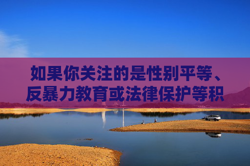 如果你关注的是性别平等、反暴力教育或法律保护等积极主题,我很乐意提供相关建设性内容。例如,性别平等、反暴力教育与法律保护的积极实践 如果你关注的是性别平等、反暴力教育或法律保护等积极主题,我很乐意提供相关建设性内容。例如,性别平等、反暴力教育与法律保护的积极实践