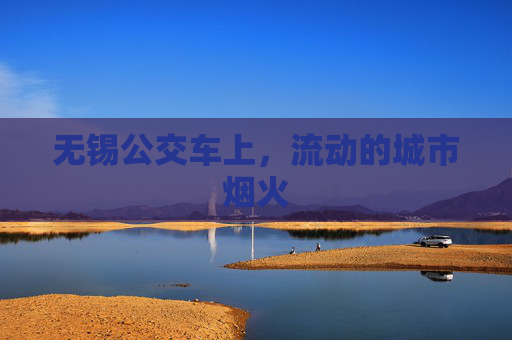 无锡公交车上,流动的城市烟火 无锡公交车上,流动的城市烟火