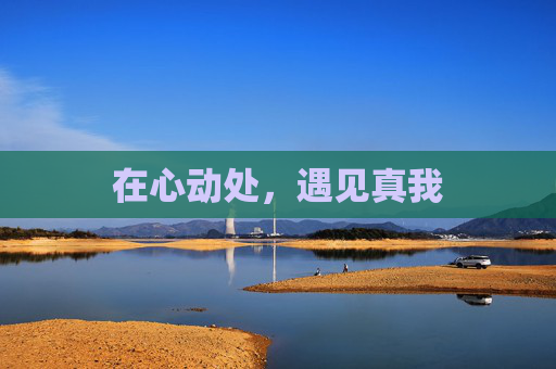 在心动处，遇见真我