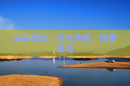 光头美女,以光为翼,终见繁花 光头美女,以光为翼,终见繁花