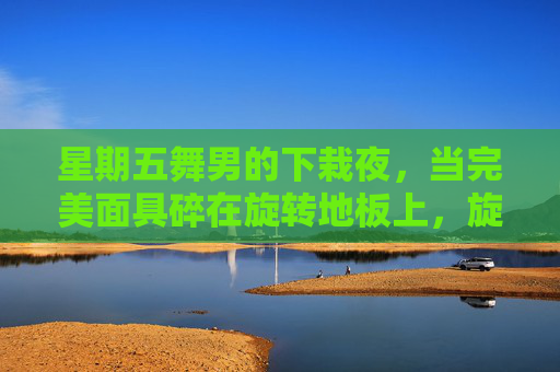 星期五舞男的下栽夜,当完美面具碎在旋转地板上,旋转地板上的星期五舞男面具碎夜 星期五舞男的下栽夜,当完美面具碎在旋转地板上,旋转地板上的星期五舞男面具碎夜