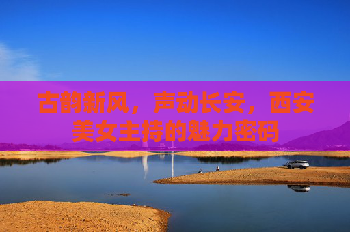 古韵新风，声动长安，西安美女主持的魅力密码