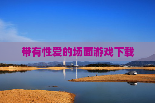 带有性爱的场面游戏下载 带有性爱的场面游戏下载