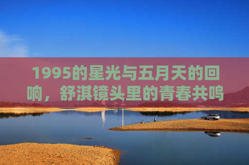 1995的星光与五月天的回响,舒淇镜头里的青春共鸣,1995星光与五月天回响,舒淇镜头里的青春共鸣 1995的星光与五月天的回响,舒淇镜头里的青春共鸣,1995星光与五月天回响,舒淇镜头里的青春共鸣