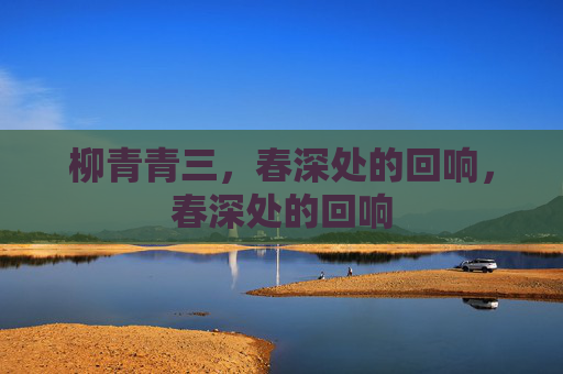 柳青青三,春深处的回响,春深处的回响 柳青青三,春深处的回响,春深处的回响